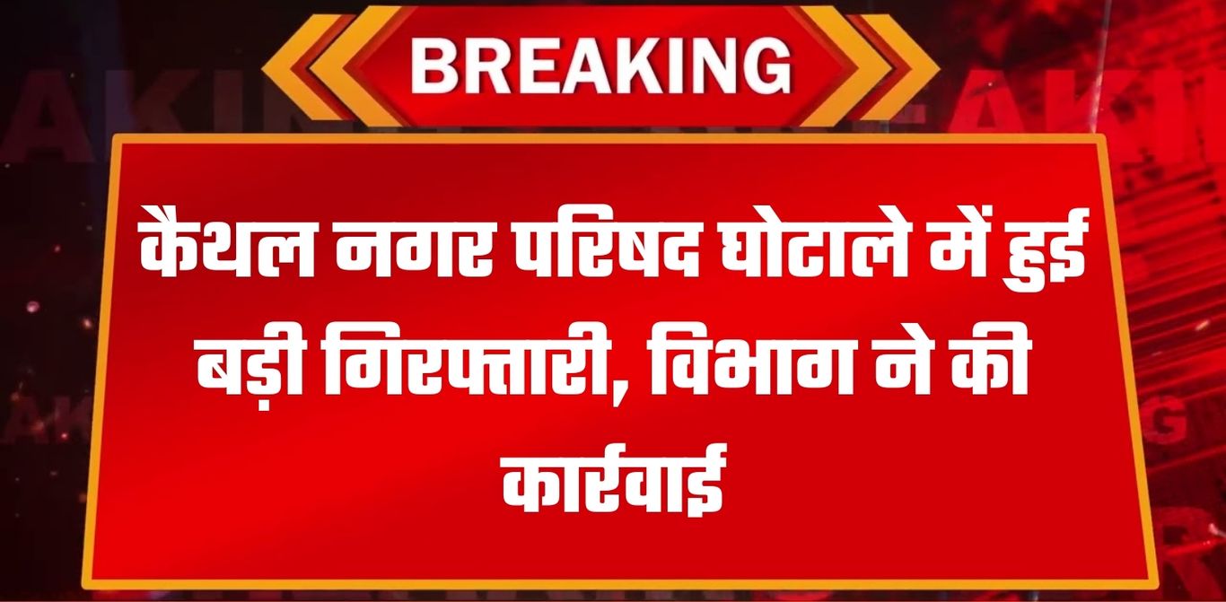 Kaithal News: कैथल नगर परिषद घोटाले में हुई बड़ी गिरफ्तारी, विभाग ने की कार्रवाई