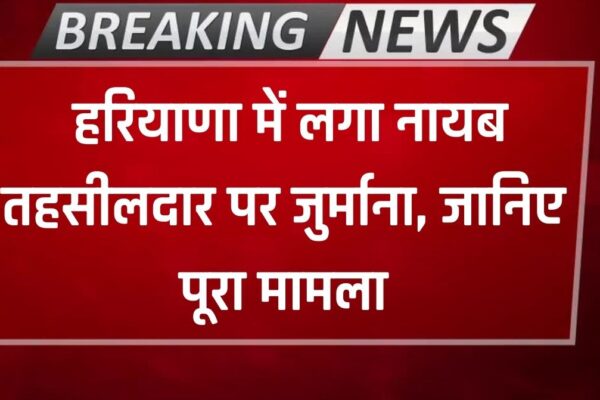 Haryana News: हरियाणा में लगा नायब तहसीलदार पर जुर्माना, हरियाणा सेवा का अधिकार आयोग ने की कार्रवाई